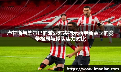 卢甘斯与毕尔巴的激烈对决揭示西甲新赛季的竞争格局与球队实力对比