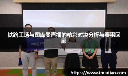 铁路工场与图库曼直播的精彩对决分析与赛事回顾