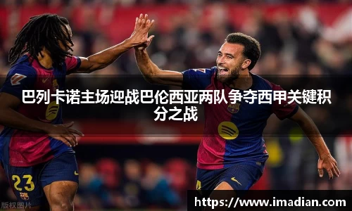 巴列卡诺主场迎战巴伦西亚两队争夺西甲关键积分之战