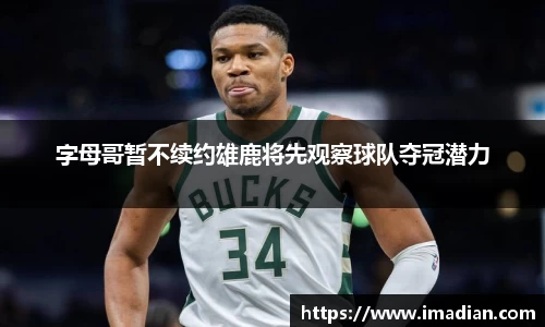 字母哥暂不续约雄鹿将先观察球队夺冠潜力