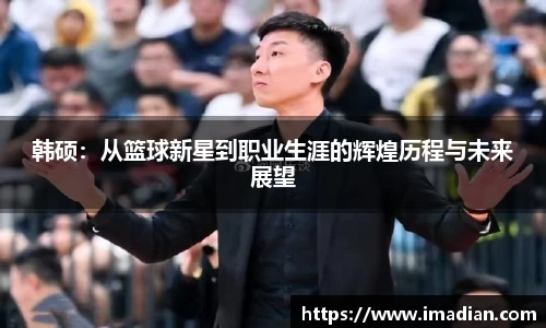 韩硕：从篮球新星到职业生涯的辉煌历程与未来展望