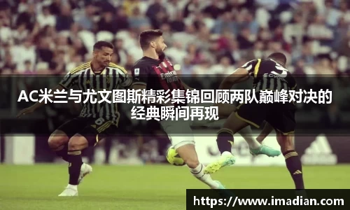 AC米兰与尤文图斯精彩集锦回顾两队巅峰对决的经典瞬间再现
