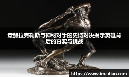 章赫拉克勒斯与神秘对手的史诗对决揭示英雄背后的真实与挑战