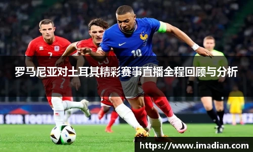 罗马尼亚对土耳其精彩赛事直播全程回顾与分析