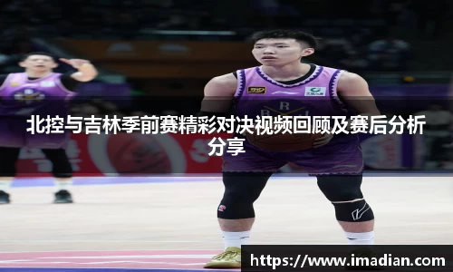 北控与吉林季前赛精彩对决视频回顾及赛后分析分享