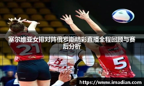 塞尔维亚女排对阵俄罗斯精彩直播全程回顾与赛后分析
