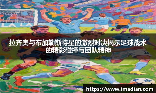 拉齐奥与布加勒斯特星的激烈对决揭示足球战术的精彩碰撞与团队精神