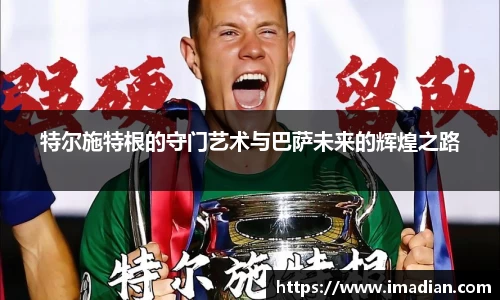 特尔施特根的守门艺术与巴萨未来的辉煌之路
