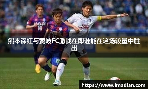 熊本深红与赞岐FC激战在即谁能在这场较量中胜出
